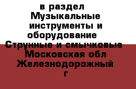  в раздел : Музыкальные инструменты и оборудование » Струнные и смычковые . Московская обл.,Железнодорожный г.